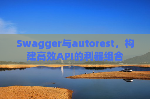 Swagger与autorest,构建高效API的利器组合