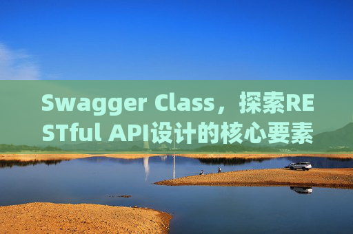 Swagger Class,探索RESTful API设计的核心要素