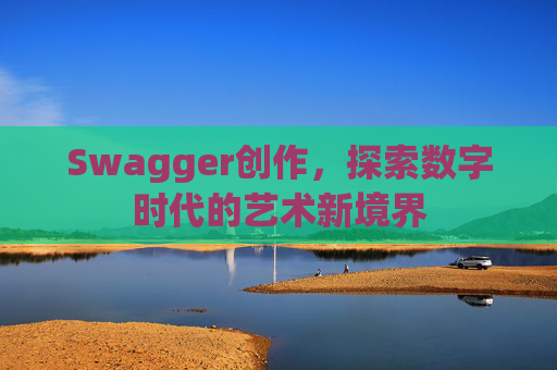 Swagger创作,探索数字时代的艺术新境界